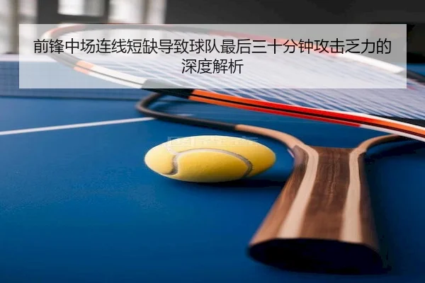 前锋中场连线短缺导致球队最后三十分钟攻击乏力的深度解析
